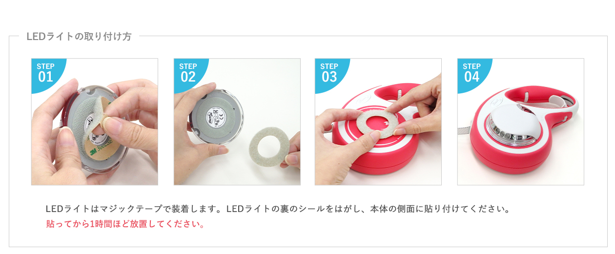 LEDライトは、マジックテープで装着します。LEDライトの裏のシールをはがし、本体の側面に貼り付けてください。貼ってから１時間ほど放置してください。